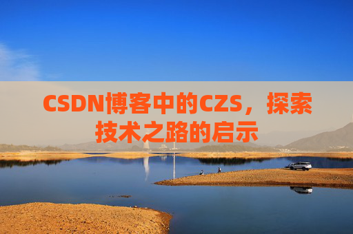 CSDN博客中的CZS，探索技术之路的启示